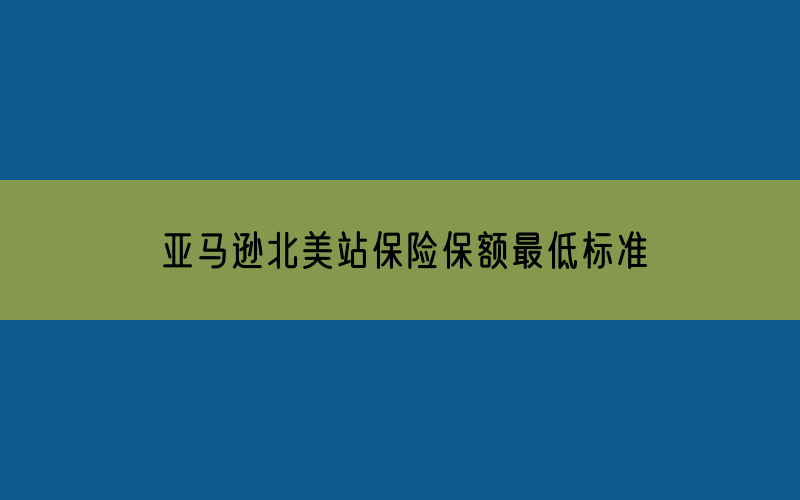 亚马逊北美站保险保额最低标准