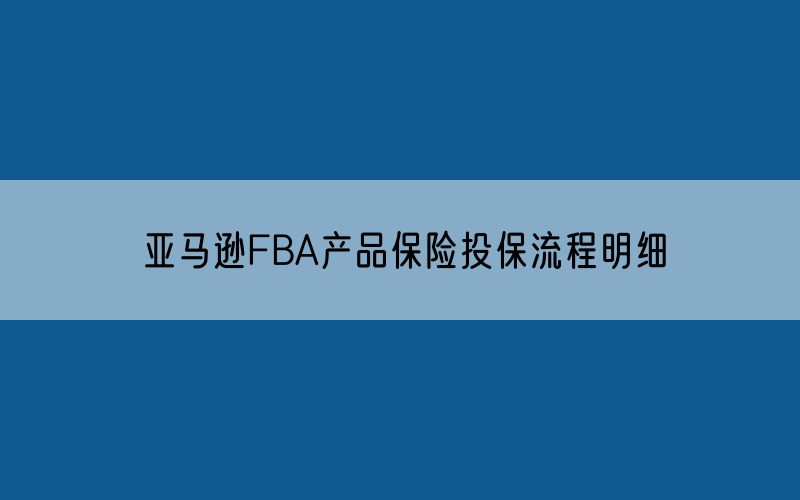 亚马逊FBA产品保险投保流程明细